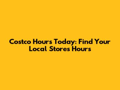 Costco Hours Today: Find Your Local Store's Hours