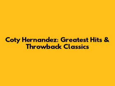 Coty Hernandez: Greatest Hits & Throwback Classics
