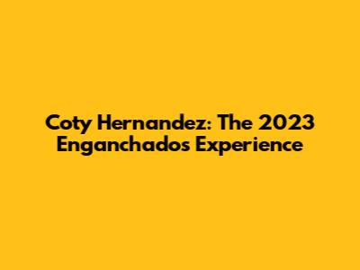 Coty Hernandez: The 2023 Enganchados Experience