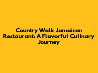Country Walk Jamaican Restaurant: A Flavorful Culinary Journey