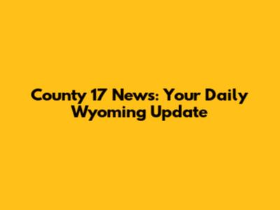 County 17 News: Your Daily Wyoming Update