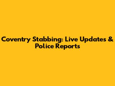 Coventry Stabbing: Live Updates & Police Reports