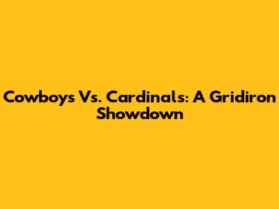Cowboys Vs. Cardinals: A Gridiron Showdown