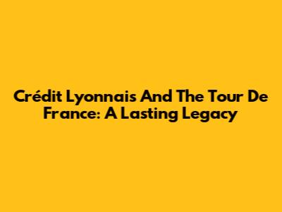 Crédit Lyonnais And The Tour De France: A Lasting Legacy