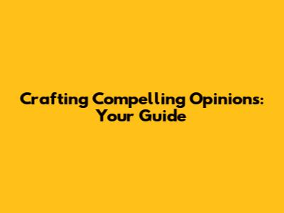 Crafting Compelling Opinions: Your Guide
