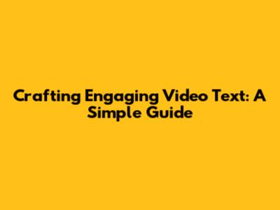 Crafting Engaging Video Text: A Simple Guide