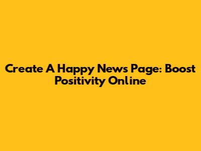 Create A Happy News Page: Boost Positivity Online