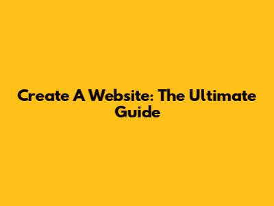 Create A Website: The Ultimate Guide