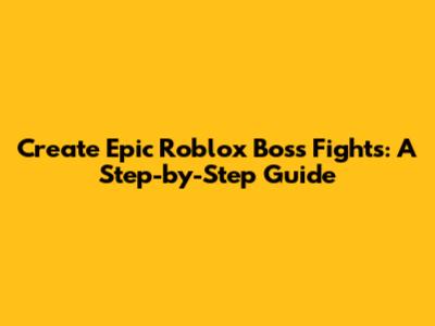Create Epic Roblox Boss Fights: A Step-by-Step Guide