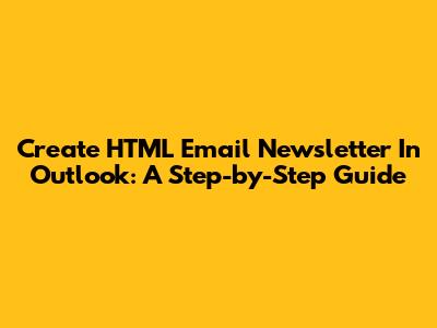 Create HTML Email Newsletter In Outlook: A Step-by-Step Guide
