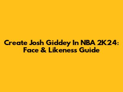 Create Josh Giddey In NBA 2K24: Face & Likeness Guide