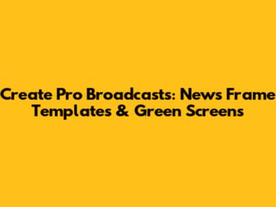 Create Pro Broadcasts: News Frame Templates & Green Screens
