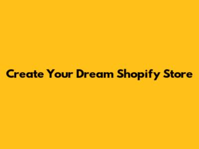 Create Your Dream Shopify Store