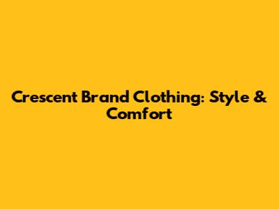 Crescent Brand Clothing: Style & Comfort