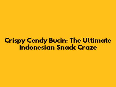 Crispy Cendy Bucin: The Ultimate Indonesian Snack Craze