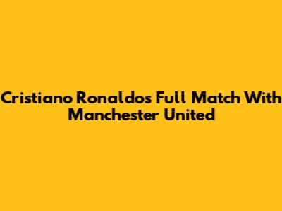 Cristiano Ronaldo's Full Match With Manchester United
