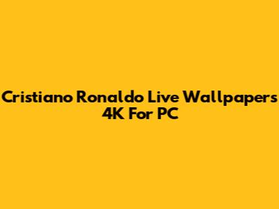 Cristiano Ronaldo Live Wallpapers 4K For PC