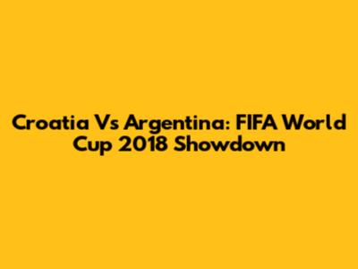 Croatia Vs Argentina: FIFA World Cup 2018 Showdown