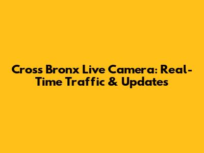 Cross Bronx Live Camera: Real-Time Traffic & Updates