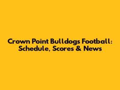 Crown Point Bulldogs Football: Schedule, Scores & News