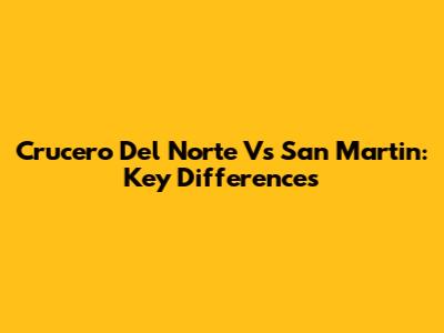 Crucero Del Norte Vs San Martin: Key Differences