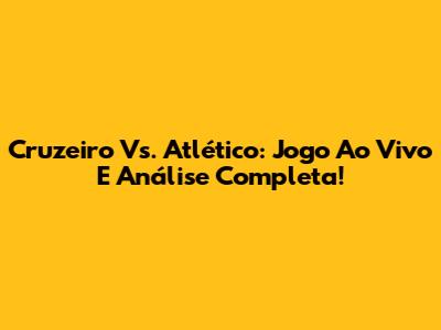 Cruzeiro Vs. Atlético: Jogo Ao Vivo E Análise Completa!