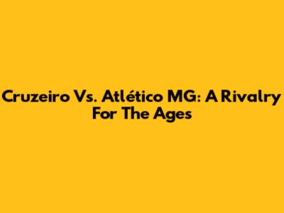 Cruzeiro Vs. Atlético MG: A Rivalry For The Ages