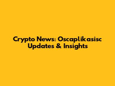 Crypto News: Oscaplikasisc Updates & Insights