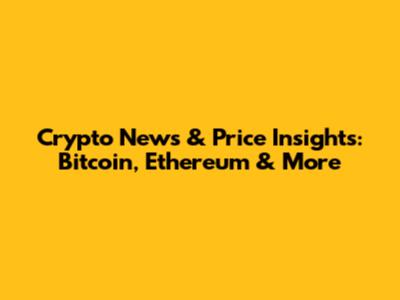 Crypto News & Price Insights: Bitcoin, Ethereum & More