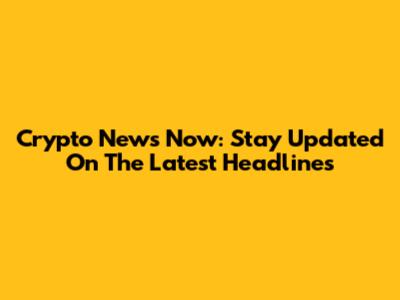 Crypto News Now: Stay Updated On The Latest Headlines