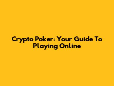 Crypto Poker: Your Guide To Playing Online