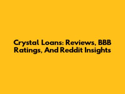 Crystal Loans: Reviews, BBB Ratings, And Reddit Insights