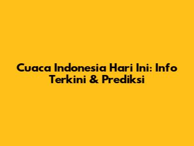 Cuaca Indonesia Hari Ini: Info Terkini & Prediksi