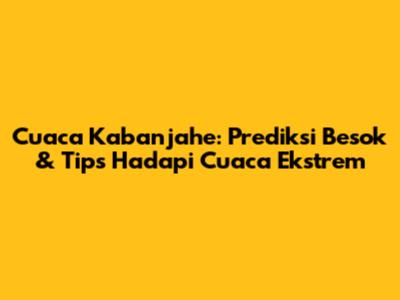 Cuaca Kabanjahe: Prediksi Besok & Tips Hadapi Cuaca Ekstrem