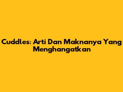 Cuddles: Arti Dan Maknanya Yang Menghangatkan