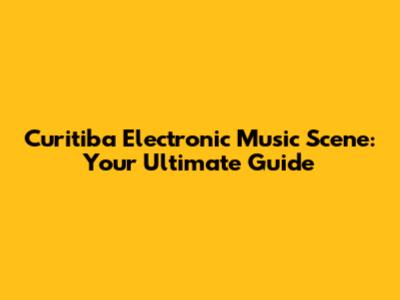 Curitiba Electronic Music Scene: Your Ultimate Guide