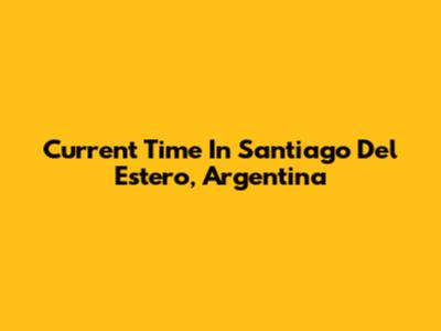 Current Time In Santiago Del Estero, Argentina