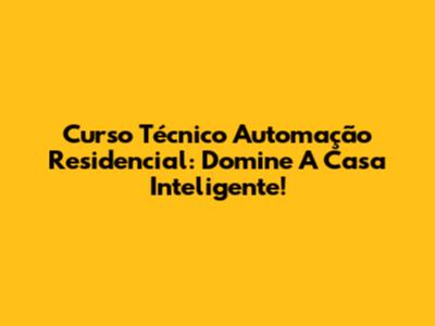 Curso Técnico Automação Residencial: Domine A Casa Inteligente!