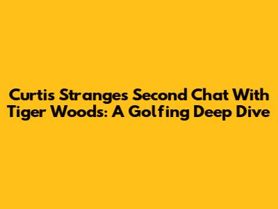 Curtis Strange's Second Chat With Tiger Woods: A Golfing Deep Dive