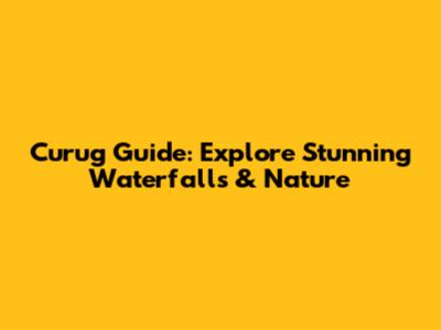 Curug Guide: Explore Stunning Waterfalls & Nature