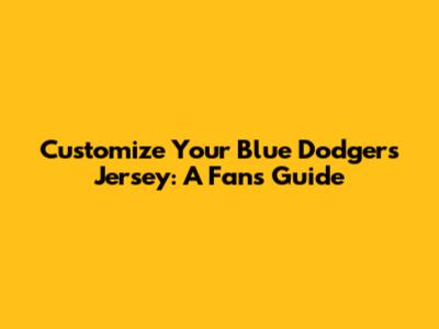 Customize Your Blue Dodgers Jersey: A Fan's Guide