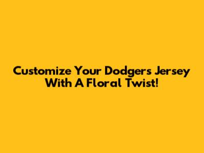 Customize Your Dodgers Jersey With A Floral Twist!