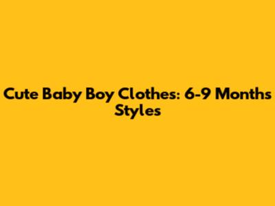Cute Baby Boy Clothes: 6-9 Months Styles