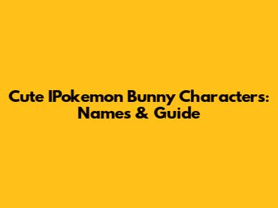 Cute IPokemon Bunny Characters: Names & Guide