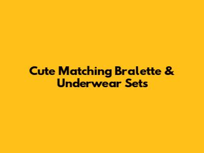 Cute Matching Bralette & Underwear Sets