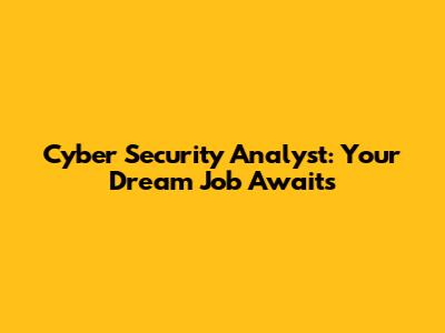 Cyber Security Analyst: Your Dream Job Awaits