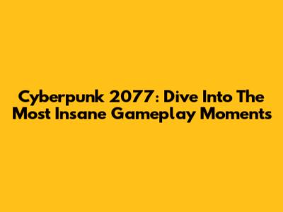 Cyberpunk 2077: Dive Into The Most Insane Gameplay Moments