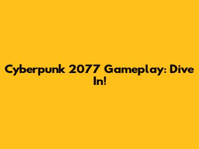 Cyberpunk 2077 Gameplay: Dive In!