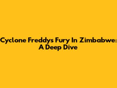 Cyclone Freddy's Fury In Zimbabwe: A Deep Dive