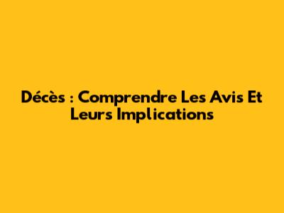 Décès : Comprendre Les Avis Et Leurs Implications
